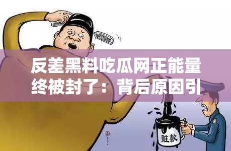 反差黑料吃瓜網(wǎng)正能量終被封了：背后原因引人深思