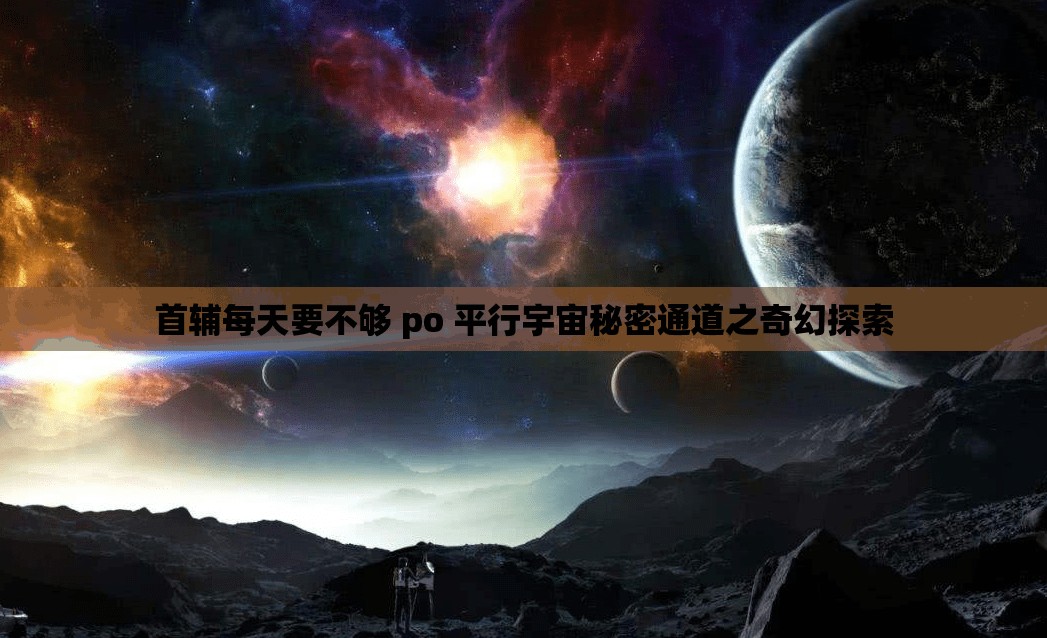 首輔每天要不夠 po 平行宇宙秘密通道之奇幻探索